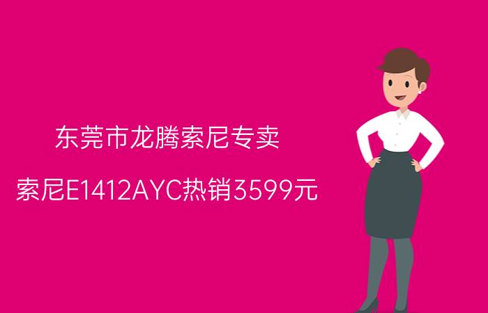 东莞市龙腾索尼专卖 索尼E1412AYC热销3599元